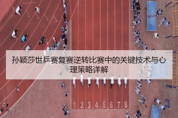 孙颖莎世乒赛复赛逆转比赛中的关键技术与心理策略详解 | JIUYOU